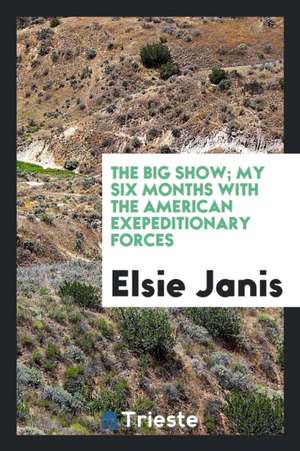 The Big Show; My Six Months with the American Exepeditionary Forces de Elsie Janis