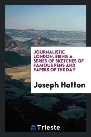 Journalistic London. Being a Series of Sketches of Famous Pens and Papers of the Day. Profusely Illustrated with Engravings from Drawings by M.W. Ridl de Joseph Hatton