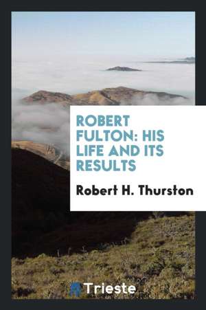 Robert Fulton: His Life and Its Results de Robert H. Thurston