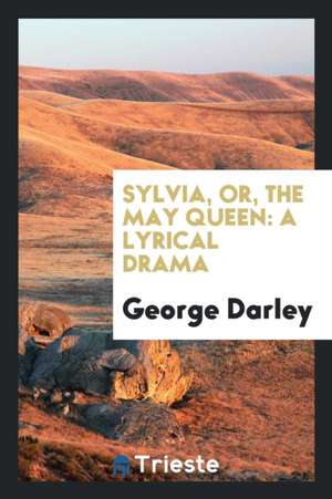 Sylvia, Or, the May Queen: A Lyrical Drama de George Darley