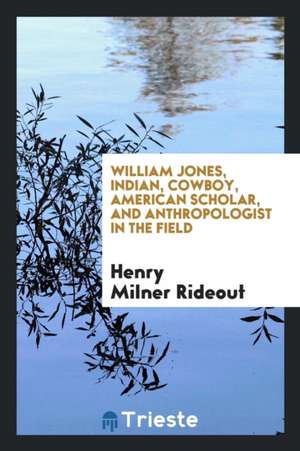 William Jones, Indian, Cowboy, American Scholar, and Anthropologist in the Field de Henry Milner Rideout