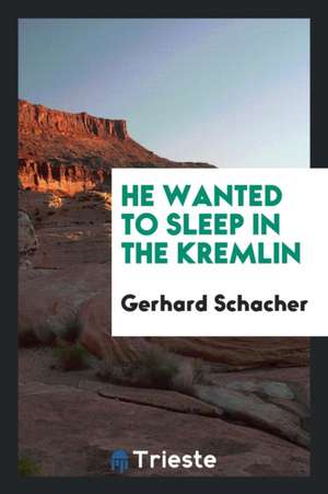 He Wanted to Sleep in the Kremlin de Gerhard Schacher