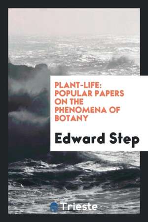 Plant-Life: Popular Papers on the Phenomena of Botany de Edward Step