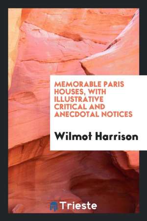 Memorable Paris Houses, with Illustrative Critical and Anecdotal Notices de Wilmot Harrison