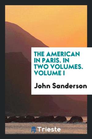 The American in Paris. in Two Volumes. Volume I de John Sanderson