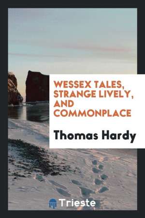 Wessex Tales, Strange Lively, and Commonplace de Thomas Hardy