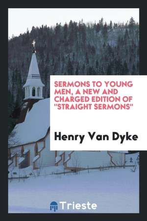 Sermons to Young Men, a New and Charged Edition of Straight Sermons de Henry Van Dyke