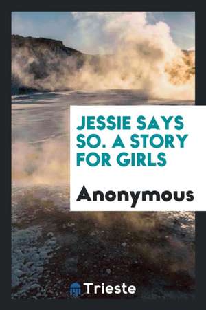 Jessie Says So. a Story for Girls de Anonymous