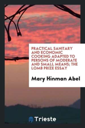 Practical Sanitary and Economic Cooking Adapted to Persons of Moderate and Small Means; The Lomb Prize Essay de Mary Hinman Abel