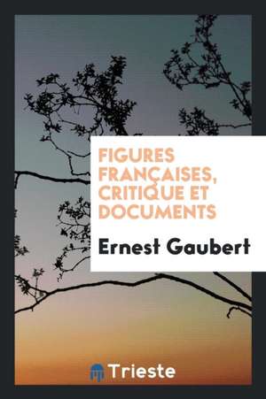 Figures Françaises, Critique Et Documents de Ernest Gaubert