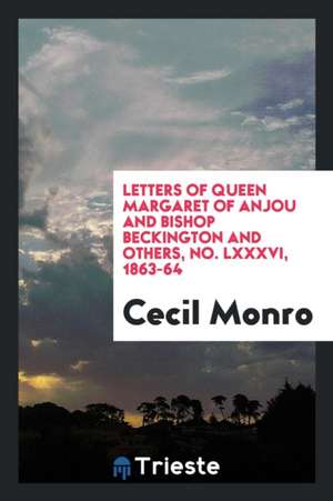 Letters of Queen Margaret of Anjou and Bishop Beckington and Others de Cecil Monro