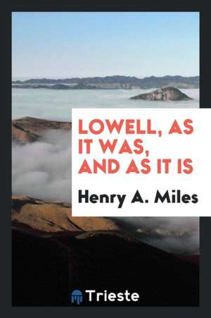 Lowell, as It Was, and as It Is de Henry A. Miles