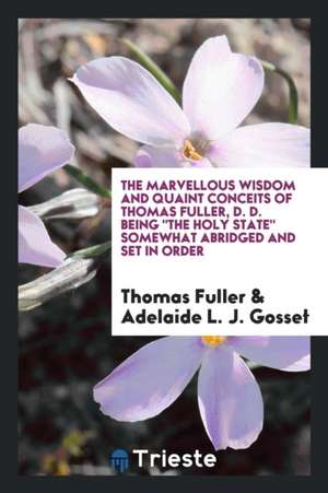 The Marvellous Wisdom and Quaint Conceits of Thomas Fuller, D. D. Being the Holy State Somewhat Abridged and Set in Order de Thomas Fuller