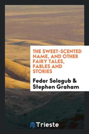 The Sweet-Scented Name, and Other Fairy Tales, Fables and Stories de Fyodor Sologub