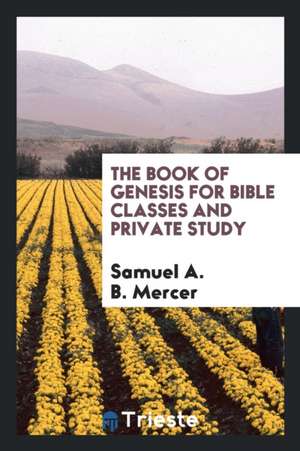 The Book of Genesis for Bible Classes and Private Study de Samuel A. B. Mercer