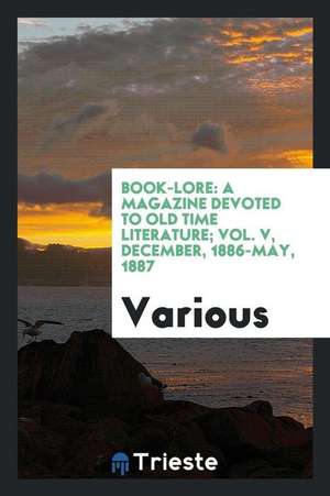 Book-Lore: A Magazine Devoted to Old Time Literature; Vol. V, December, 1886-May, 1887 de Various