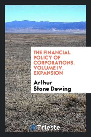 The Financial Policy of Corporations. Volume IV. Expansion de Arthur Stone Dewing