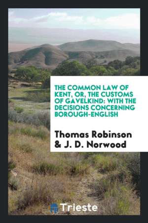 The Common Law of Kent, Or, the Customs of Gavelkind: With the Decisions Concerning Borough-English de Thomas Robinson