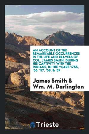 An Account of the Remarkable Occurrences in the Life and Travels of Col. James Smith: During His Captivity with the Indians, in the Years 1755, '56, ' de James Smith