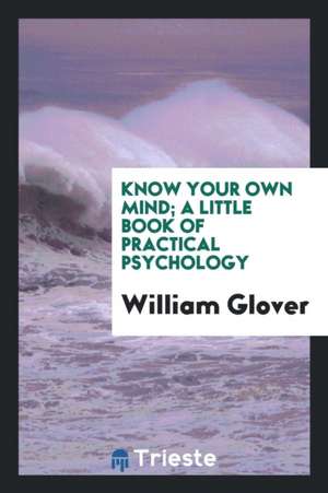 Know Your Own Mind; A Little Book of Practical Psychology de William Glover