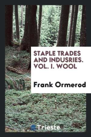 Staple Trades and Indusries. Vol. I. Wool de Frank Ormerod