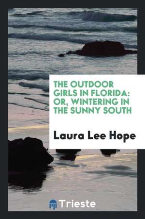 The Outdoor Girls in Florida: Or, Wintering in the Sunny South de Laura Lee Hope