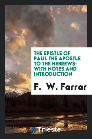 The Epistle of Paul the Apostle to the Hebrews: With Notes and Introduction de F. Farrar