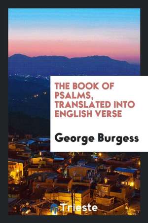 The Book of Psalms, Translated Into English Verse de George Burgess