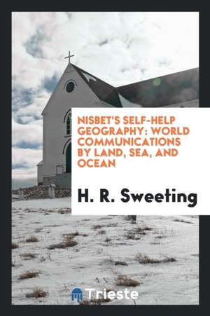 Nisbet's Self-Help Geography: World Communications by Land, Sea, and Ocean de H. R. Sweeting