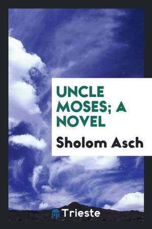 Uncle Moses; A Novel de Sholem Asch