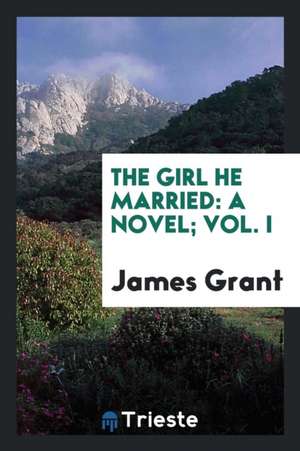 The Girl He Married: A Novel; Vol. I de James Grant