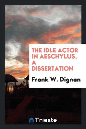 The Idle Actor in Aeschylus, a Dissertation de Frank W. Dignan