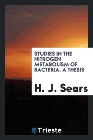 Studies in the Nitrogen Metabolism of Bacteria. a Thesis de H. J. Sears