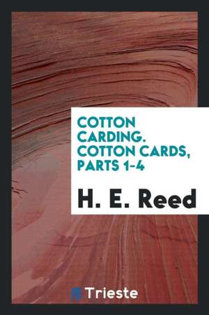 Cotton Carding. Cotton Cards, Parts 1-4 de H. E. Reed