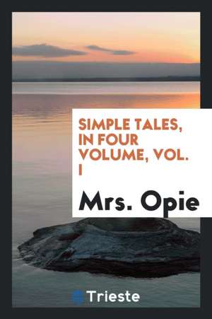 Simple Tales, in Four Volume, Vol. I de Mrs Opie