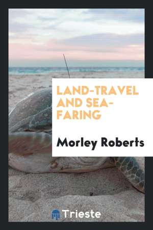 Land-Travel and Sea-Faring; de Morley Roberts