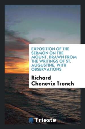 Exposition of the Sermon on the Mount, Drawn from the Writings of St. Augustine, with Observations de Richard Chenevix Trench