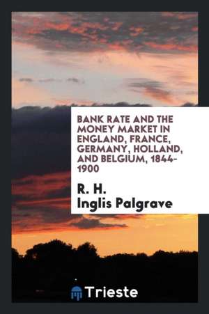 Bank Rate and the Money Market in England, France, Germany, Holland, and Belgium, 1844-1900 de R. H. Inglis Palgrave