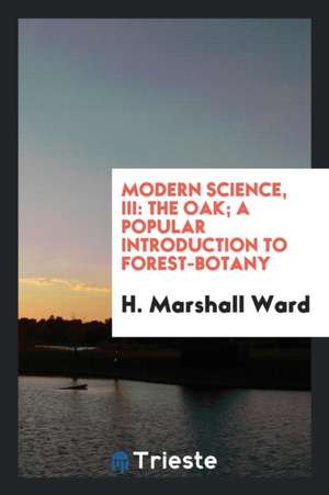 Modern Science, III: The Oak; A Popular Introduction to Forest-Botany de H. Marshall Ward