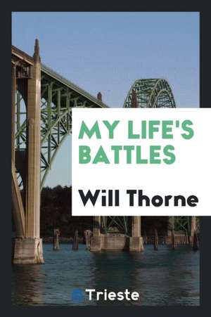 My Life's Battles de Will Thorne