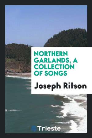 Northern Garlands, a Collection of Songs de Joseph Ritson