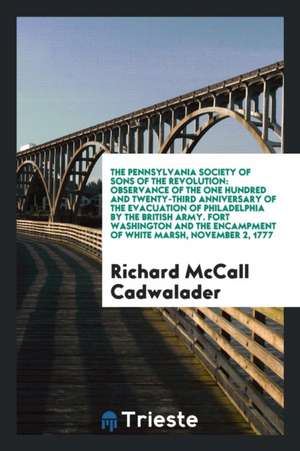 The Pennsylvania Society of Sons of the Revolution: Observance of the One Hundred and Twenty-Third Anniversary of the Evacuation of Philadelphia by th de Richard McCall Cadwalader