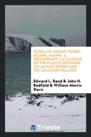 Flora of Mount Desert Island, Maine: A Preliminary Catalogue of the Plants Growing on Mount Desert and the Adjacent Islands de Edward L. Rand