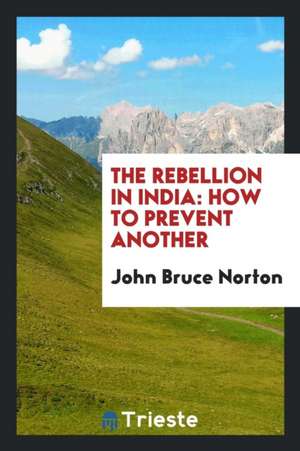 The Rebellion in India: How to Prevent Another de John Bruce Norton