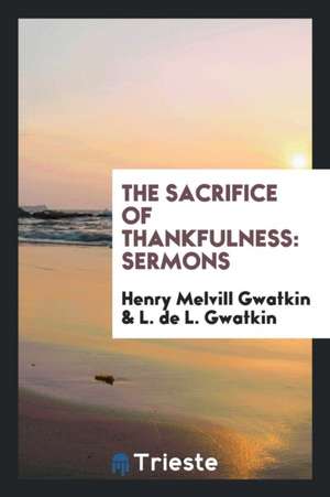 The Sacrifice of Thankfulness: Sermons de Henry Melvill Gwatkin