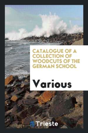 Catalogue of a Collection of Woodcuts of the German School de Various