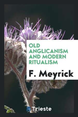 Old Anglicanism and Modern Ritualism de Rev Frederick Meyrick