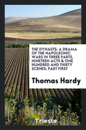 The Dynasts: A Drama of the Napoleonic Wars in Three Parts, Nineteen Acts & One Hundred and Thirty Scenes; Part First de Thomas Hardy