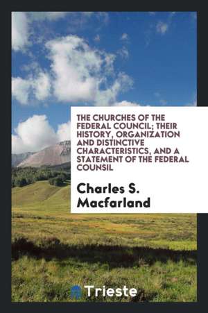 The Churches of the Federal Council; Their History, Organization and Distinctive Characteristics, and a Statement of the Federal Counsil de Charles S. Macfarland