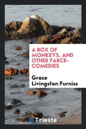 A Box of Monkeys, and Other Farce-Comedies de Grace Livingston Furniss